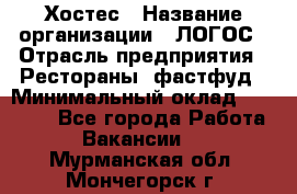 Хостес › Название организации ­ ЛОГОС › Отрасль предприятия ­ Рестораны, фастфуд › Минимальный оклад ­ 35 000 - Все города Работа » Вакансии   . Мурманская обл.,Мончегорск г.